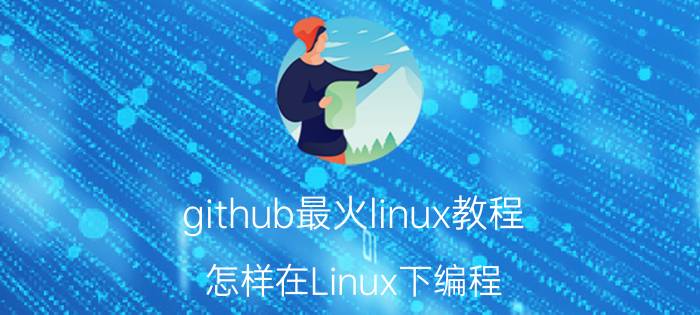 github最火linux教程 怎样在Linux下编程？需要什么技术？